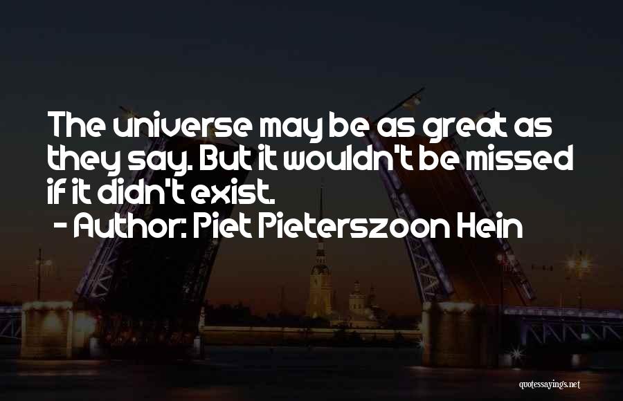 Piet Pieterszoon Hein Quotes: The Universe May Be As Great As They Say. But It Wouldn't Be Missed If It Didn't Exist.