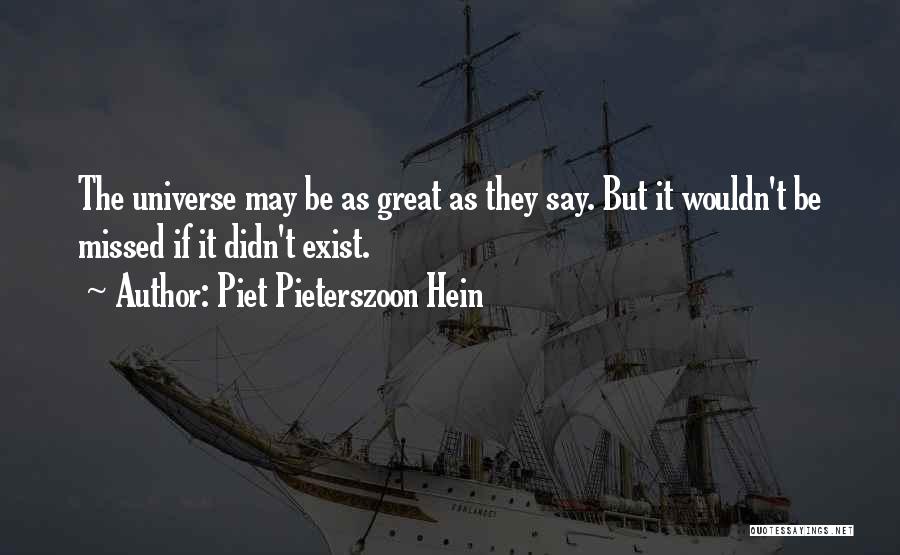Piet Pieterszoon Hein Quotes: The Universe May Be As Great As They Say. But It Wouldn't Be Missed If It Didn't Exist.
