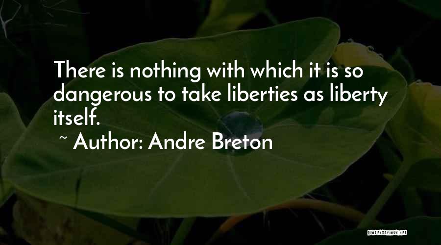 Andre Breton Quotes: There Is Nothing With Which It Is So Dangerous To Take Liberties As Liberty Itself.