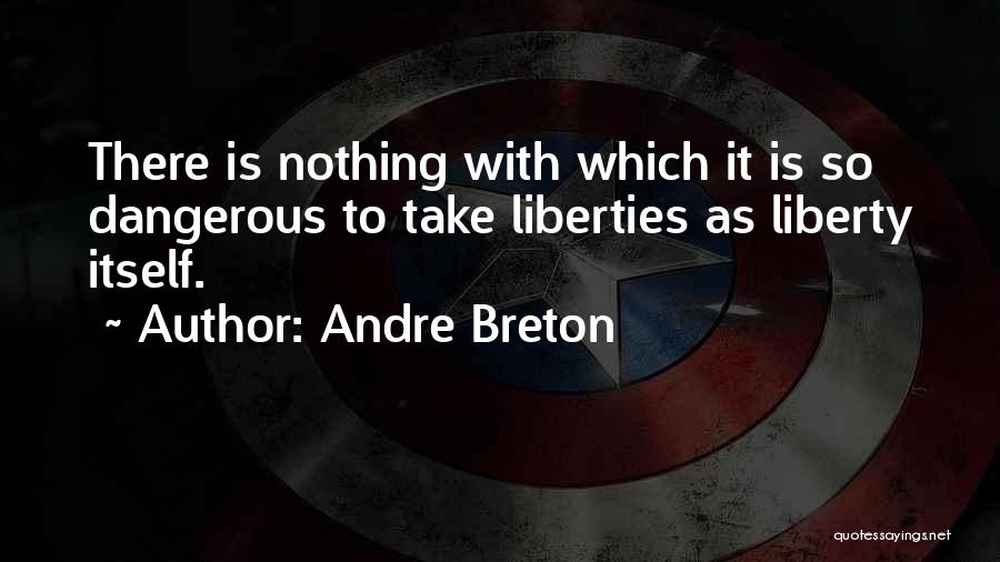 Andre Breton Quotes: There Is Nothing With Which It Is So Dangerous To Take Liberties As Liberty Itself.