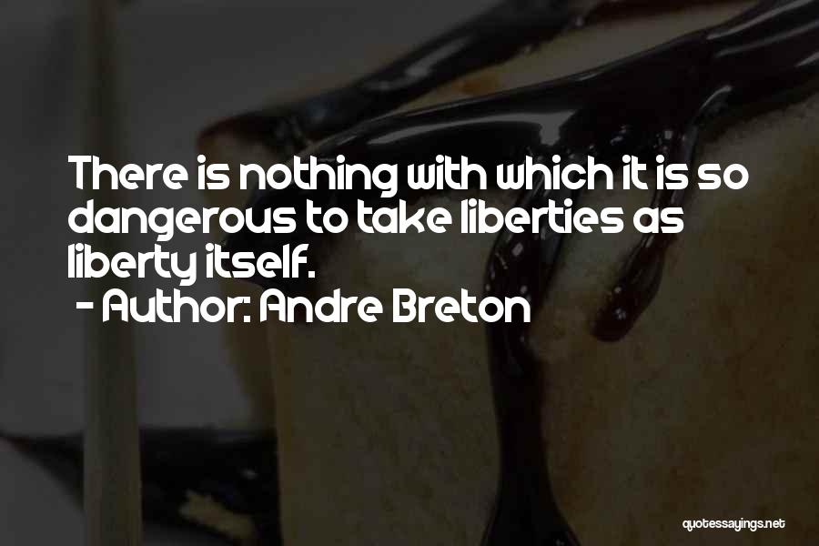 Andre Breton Quotes: There Is Nothing With Which It Is So Dangerous To Take Liberties As Liberty Itself.