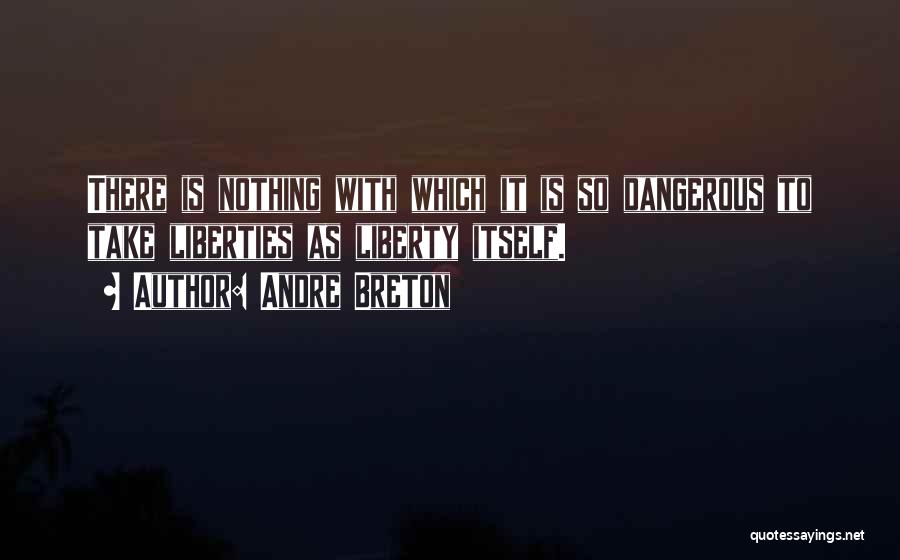 Andre Breton Quotes: There Is Nothing With Which It Is So Dangerous To Take Liberties As Liberty Itself.