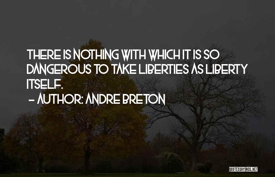 Andre Breton Quotes: There Is Nothing With Which It Is So Dangerous To Take Liberties As Liberty Itself.