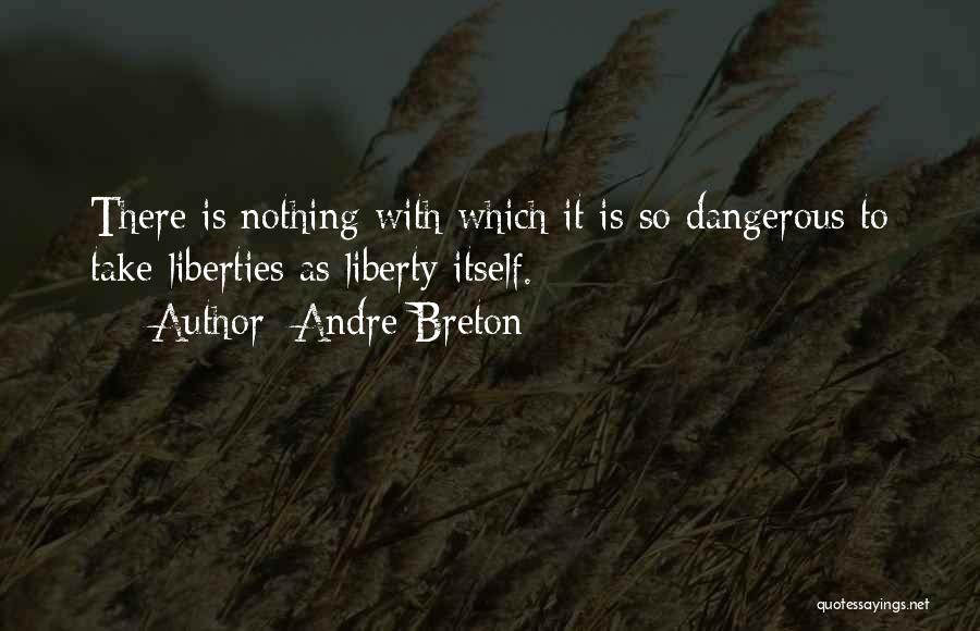 Andre Breton Quotes: There Is Nothing With Which It Is So Dangerous To Take Liberties As Liberty Itself.