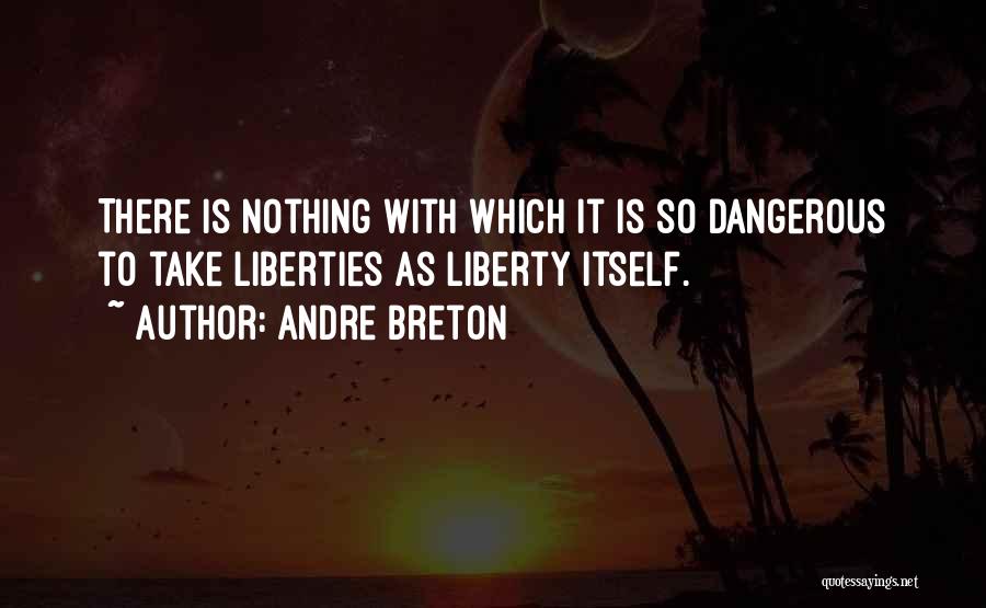 Andre Breton Quotes: There Is Nothing With Which It Is So Dangerous To Take Liberties As Liberty Itself.