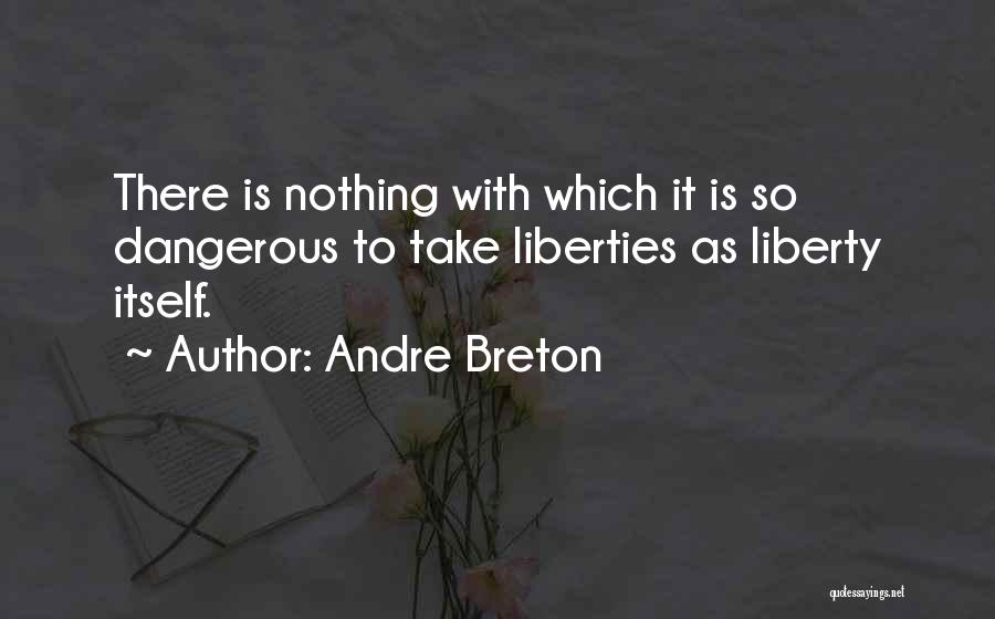 Andre Breton Quotes: There Is Nothing With Which It Is So Dangerous To Take Liberties As Liberty Itself.