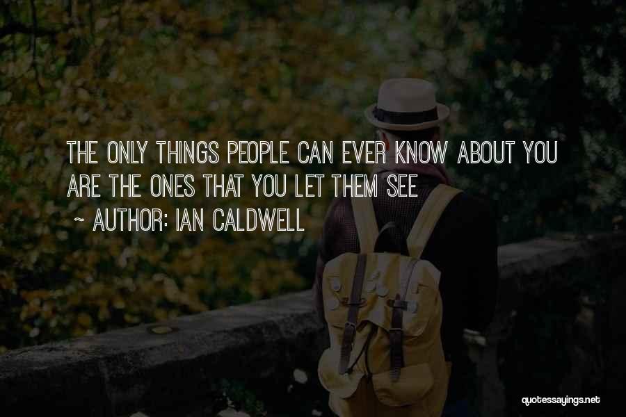 Ian Caldwell Quotes: The Only Things People Can Ever Know About You Are The Ones That You Let Them See