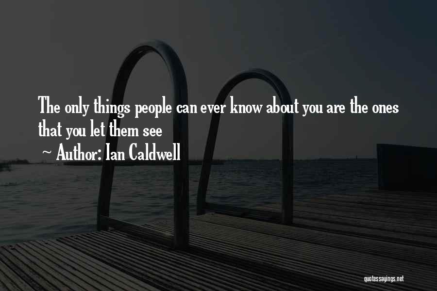 Ian Caldwell Quotes: The Only Things People Can Ever Know About You Are The Ones That You Let Them See