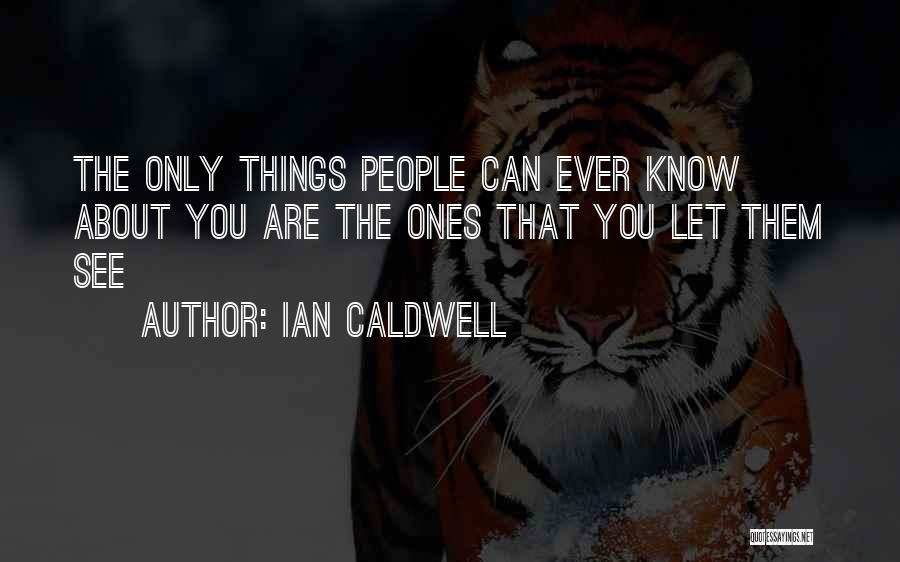 Ian Caldwell Quotes: The Only Things People Can Ever Know About You Are The Ones That You Let Them See