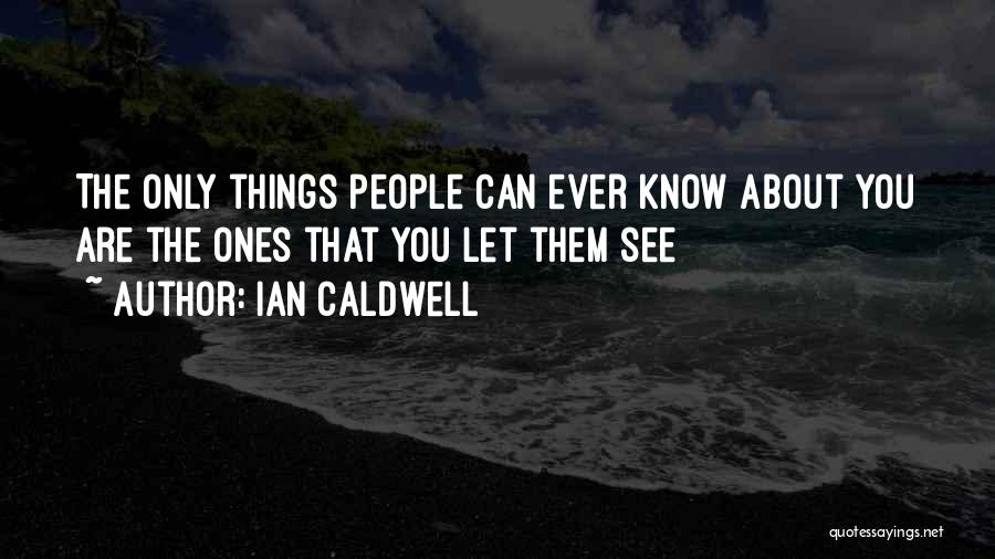 Ian Caldwell Quotes: The Only Things People Can Ever Know About You Are The Ones That You Let Them See