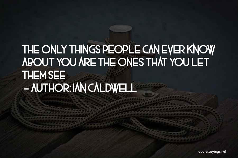 Ian Caldwell Quotes: The Only Things People Can Ever Know About You Are The Ones That You Let Them See