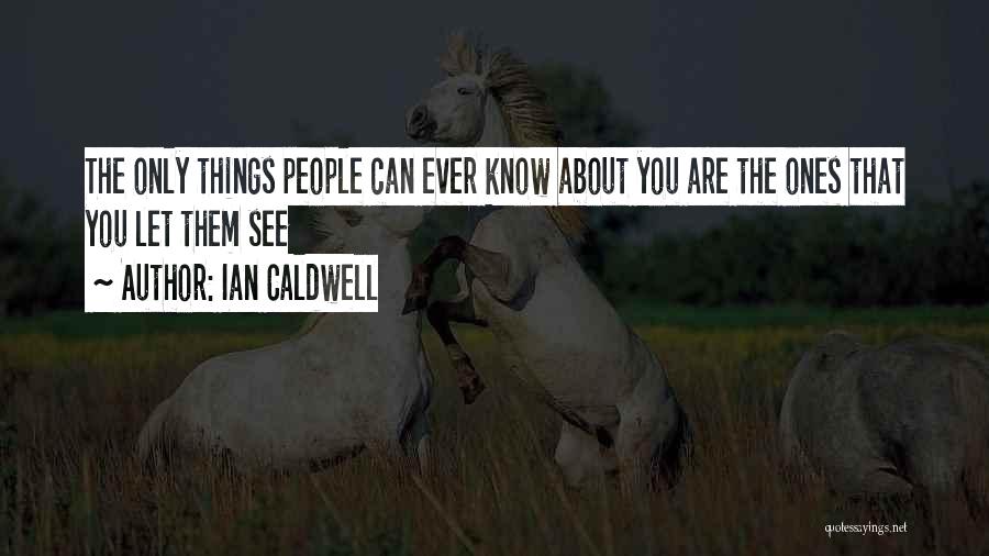 Ian Caldwell Quotes: The Only Things People Can Ever Know About You Are The Ones That You Let Them See