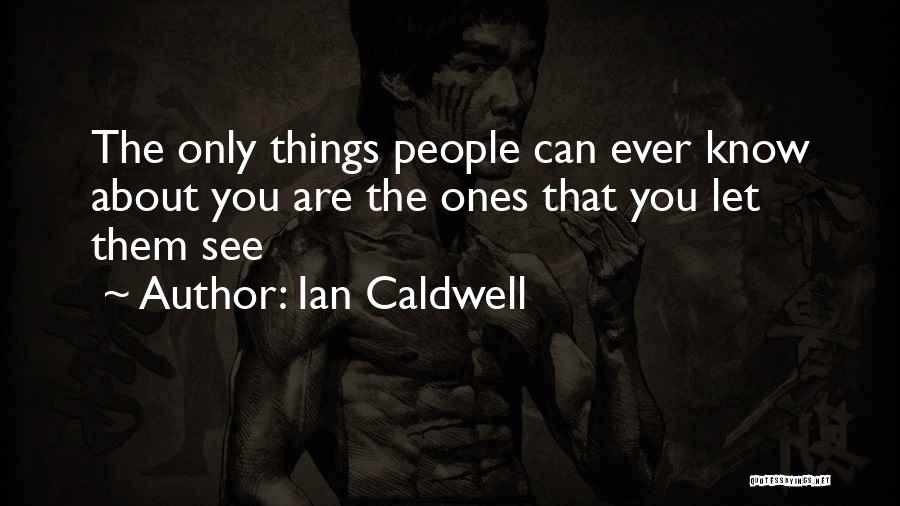 Ian Caldwell Quotes: The Only Things People Can Ever Know About You Are The Ones That You Let Them See