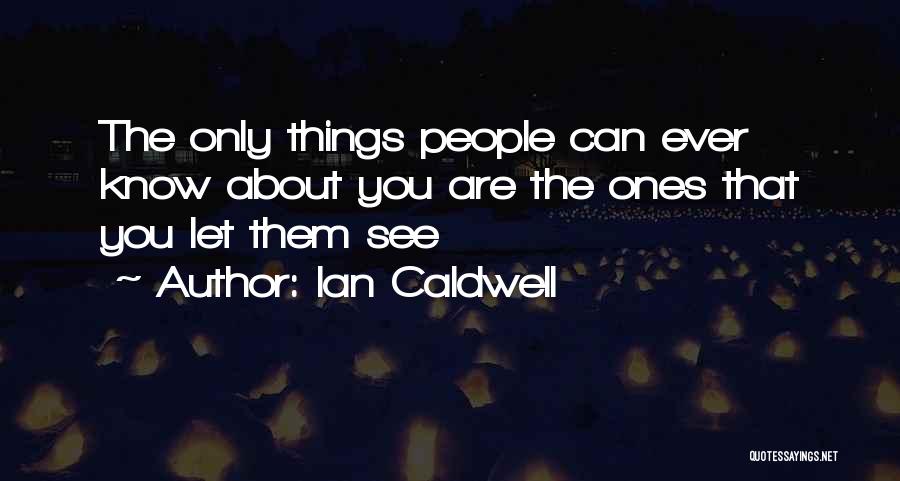 Ian Caldwell Quotes: The Only Things People Can Ever Know About You Are The Ones That You Let Them See