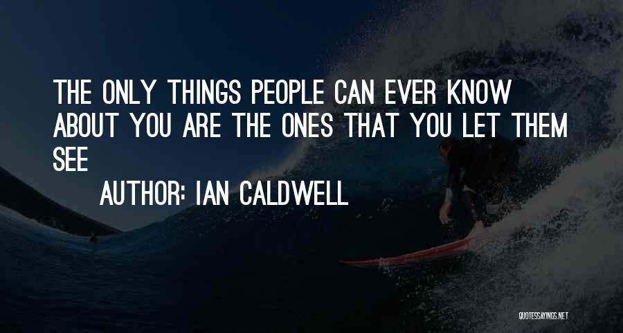 Ian Caldwell Quotes: The Only Things People Can Ever Know About You Are The Ones That You Let Them See