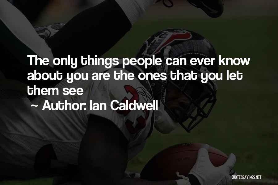 Ian Caldwell Quotes: The Only Things People Can Ever Know About You Are The Ones That You Let Them See