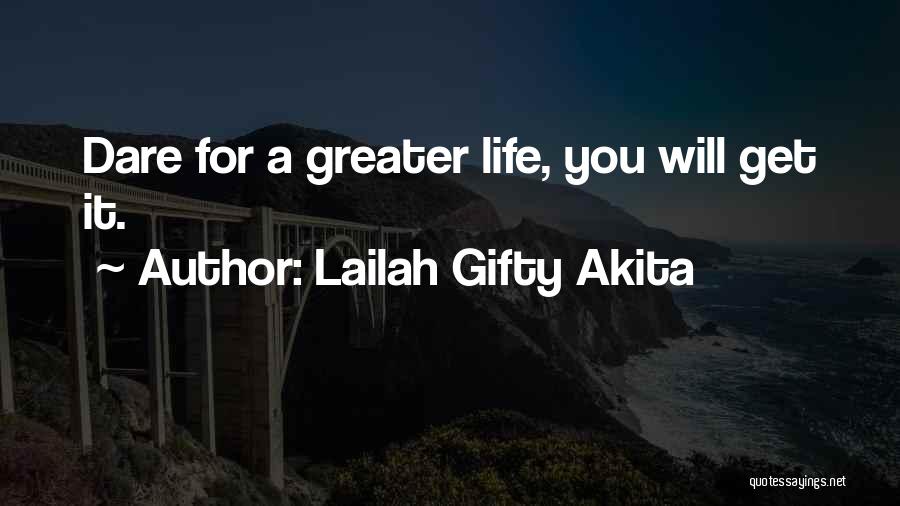 Lailah Gifty Akita Quotes: Dare For A Greater Life, You Will Get It.