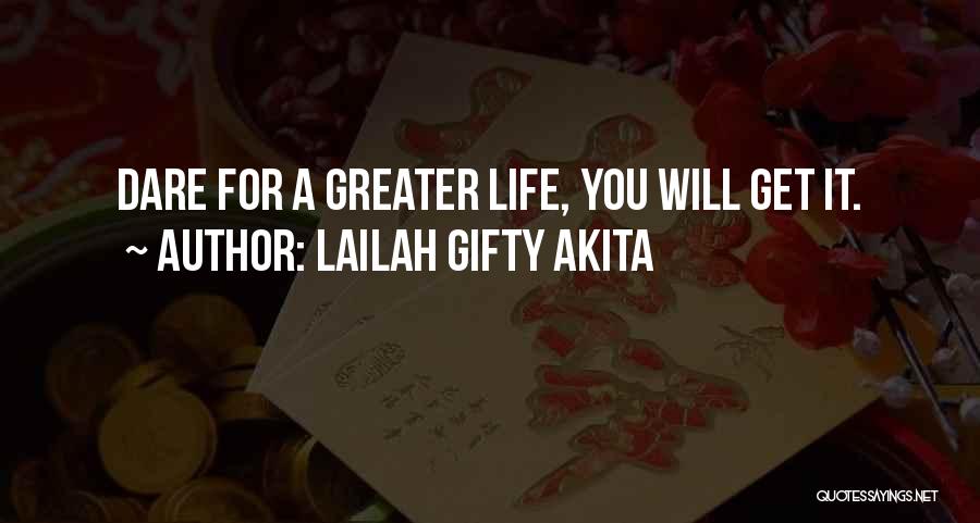 Lailah Gifty Akita Quotes: Dare For A Greater Life, You Will Get It.