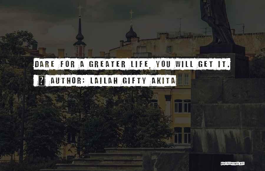 Lailah Gifty Akita Quotes: Dare For A Greater Life, You Will Get It.