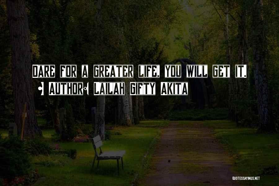 Lailah Gifty Akita Quotes: Dare For A Greater Life, You Will Get It.