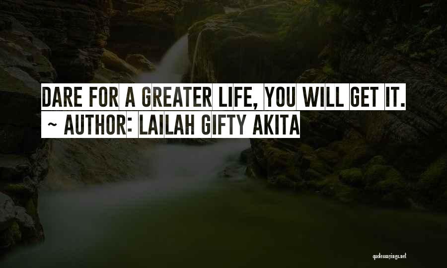 Lailah Gifty Akita Quotes: Dare For A Greater Life, You Will Get It.