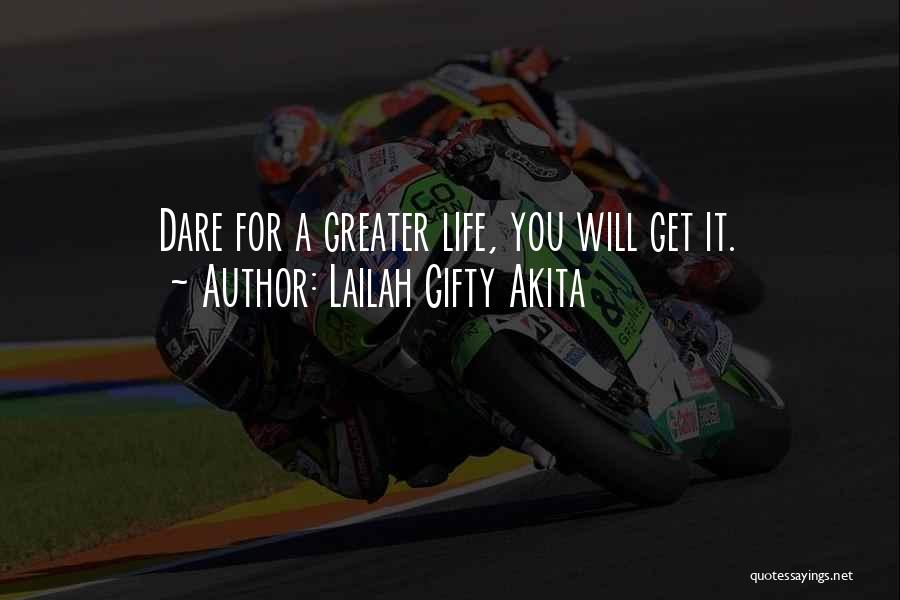 Lailah Gifty Akita Quotes: Dare For A Greater Life, You Will Get It.