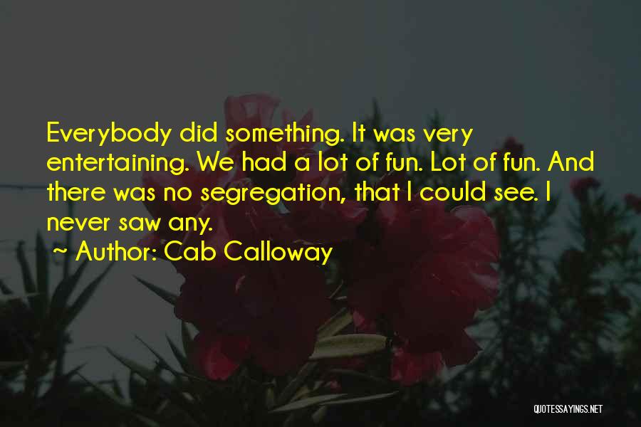 Cab Calloway Quotes: Everybody Did Something. It Was Very Entertaining. We Had A Lot Of Fun. Lot Of Fun. And There Was No