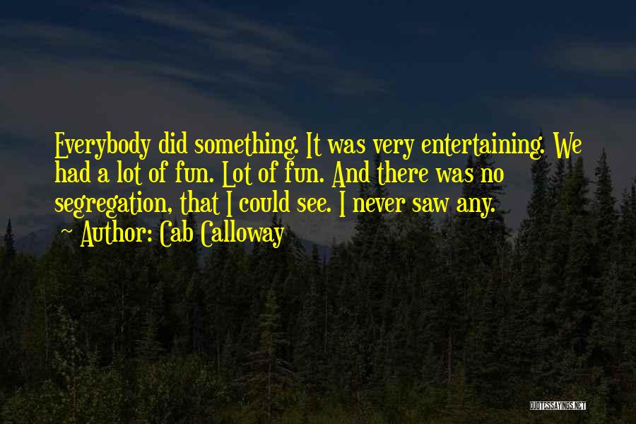 Cab Calloway Quotes: Everybody Did Something. It Was Very Entertaining. We Had A Lot Of Fun. Lot Of Fun. And There Was No
