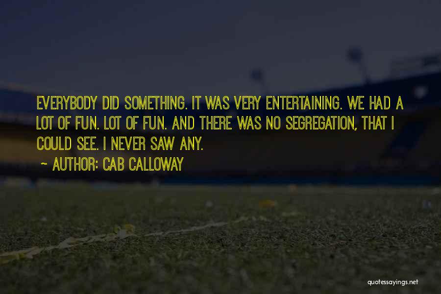 Cab Calloway Quotes: Everybody Did Something. It Was Very Entertaining. We Had A Lot Of Fun. Lot Of Fun. And There Was No