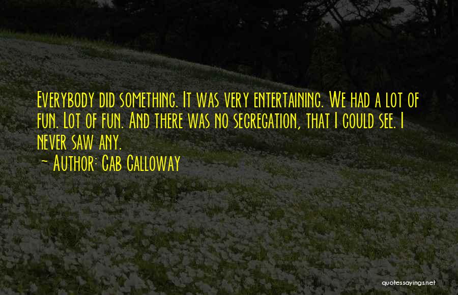 Cab Calloway Quotes: Everybody Did Something. It Was Very Entertaining. We Had A Lot Of Fun. Lot Of Fun. And There Was No