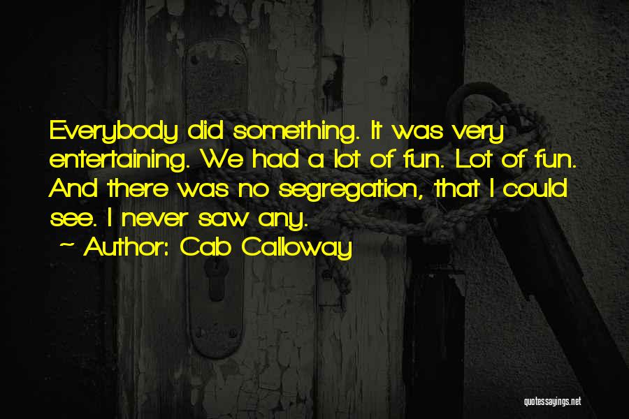 Cab Calloway Quotes: Everybody Did Something. It Was Very Entertaining. We Had A Lot Of Fun. Lot Of Fun. And There Was No