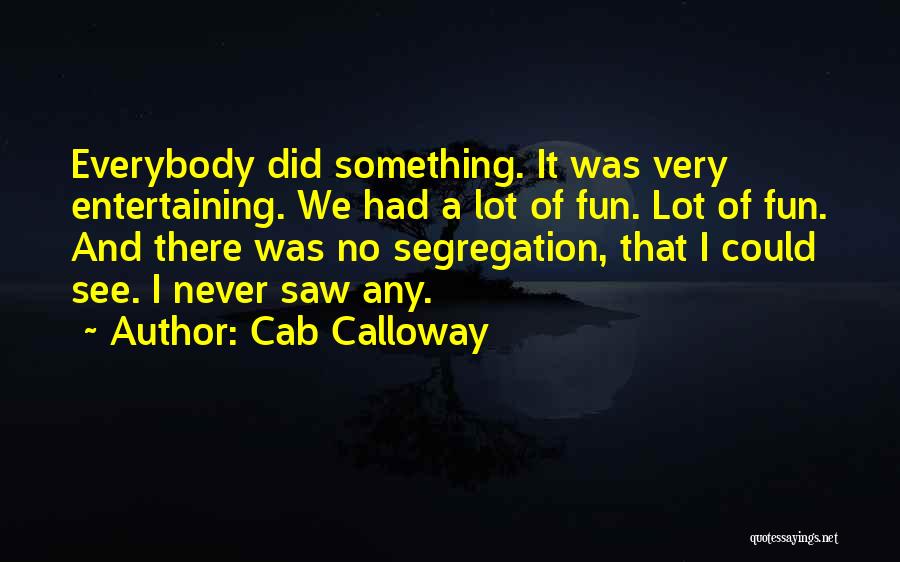 Cab Calloway Quotes: Everybody Did Something. It Was Very Entertaining. We Had A Lot Of Fun. Lot Of Fun. And There Was No