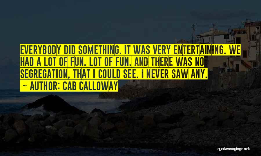 Cab Calloway Quotes: Everybody Did Something. It Was Very Entertaining. We Had A Lot Of Fun. Lot Of Fun. And There Was No