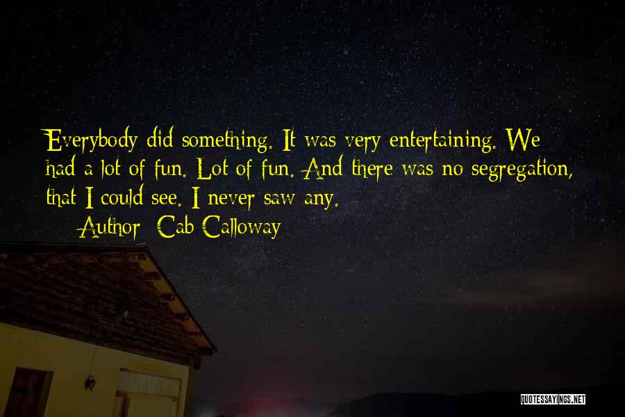 Cab Calloway Quotes: Everybody Did Something. It Was Very Entertaining. We Had A Lot Of Fun. Lot Of Fun. And There Was No