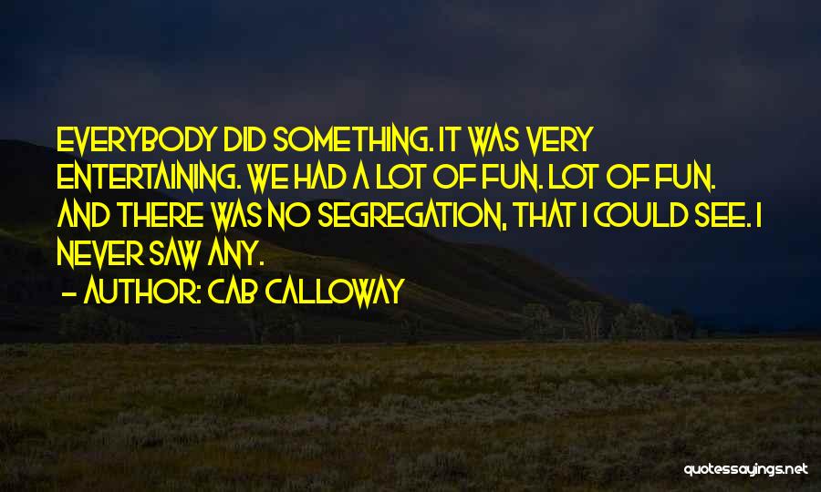Cab Calloway Quotes: Everybody Did Something. It Was Very Entertaining. We Had A Lot Of Fun. Lot Of Fun. And There Was No