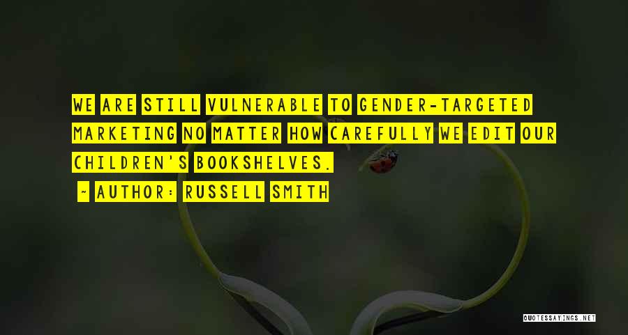 Russell Smith Quotes: We Are Still Vulnerable To Gender-targeted Marketing No Matter How Carefully We Edit Our Children's Bookshelves.