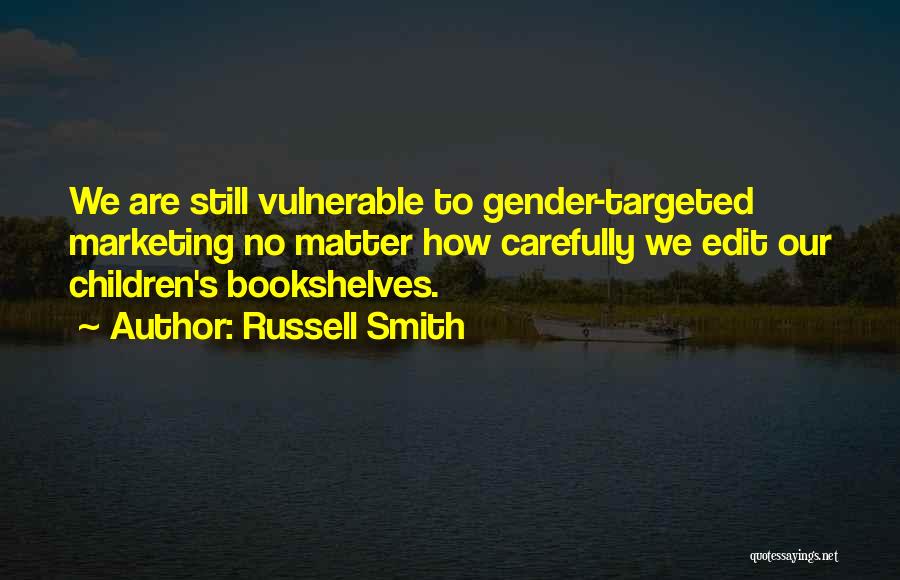 Russell Smith Quotes: We Are Still Vulnerable To Gender-targeted Marketing No Matter How Carefully We Edit Our Children's Bookshelves.