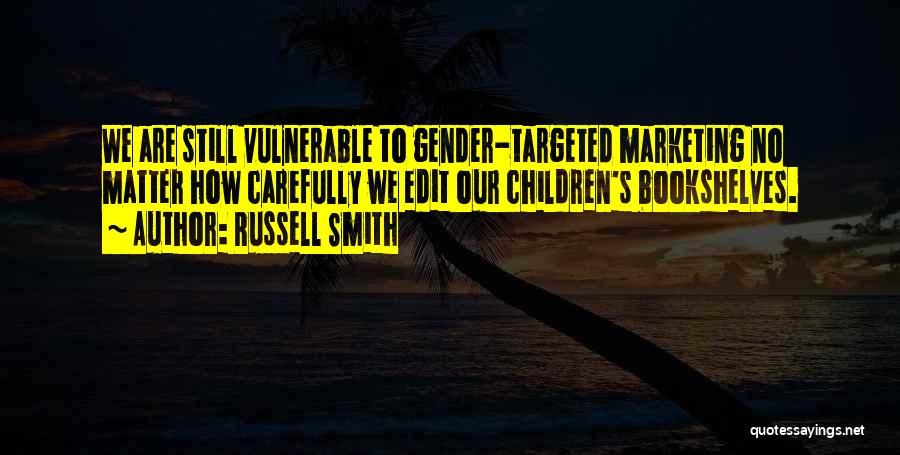 Russell Smith Quotes: We Are Still Vulnerable To Gender-targeted Marketing No Matter How Carefully We Edit Our Children's Bookshelves.