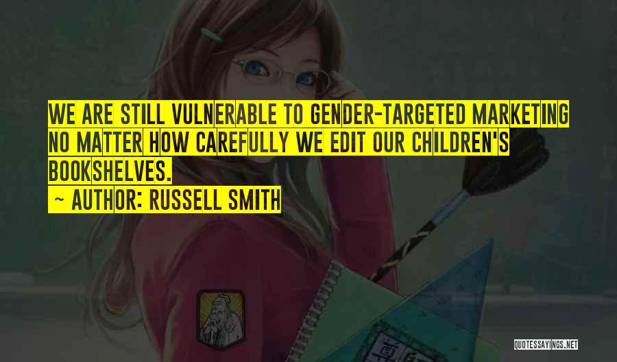 Russell Smith Quotes: We Are Still Vulnerable To Gender-targeted Marketing No Matter How Carefully We Edit Our Children's Bookshelves.