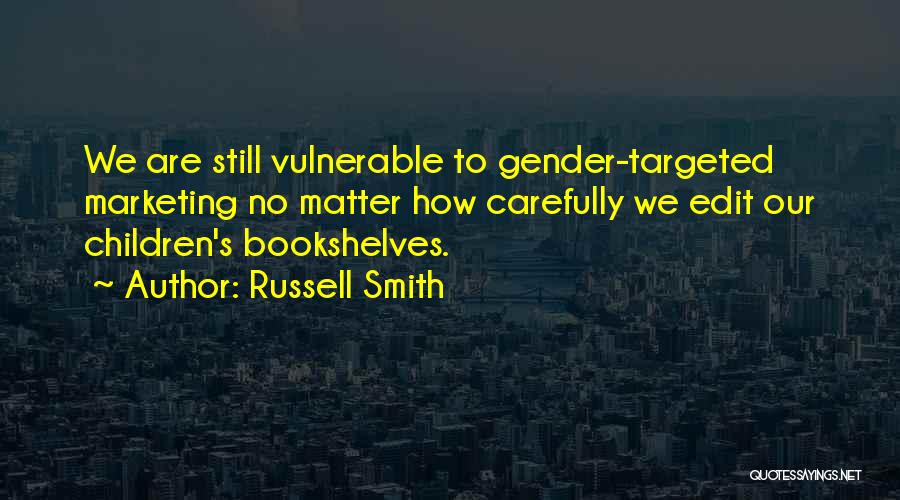 Russell Smith Quotes: We Are Still Vulnerable To Gender-targeted Marketing No Matter How Carefully We Edit Our Children's Bookshelves.