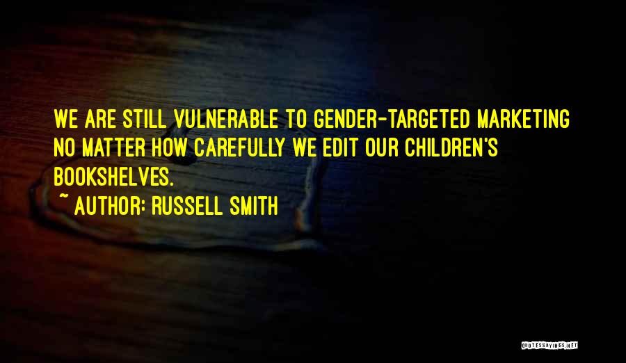 Russell Smith Quotes: We Are Still Vulnerable To Gender-targeted Marketing No Matter How Carefully We Edit Our Children's Bookshelves.