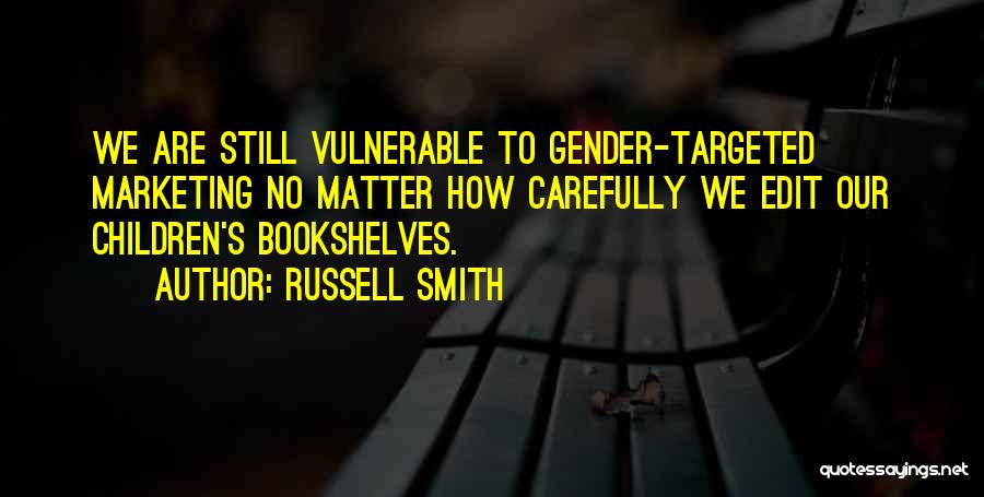 Russell Smith Quotes: We Are Still Vulnerable To Gender-targeted Marketing No Matter How Carefully We Edit Our Children's Bookshelves.