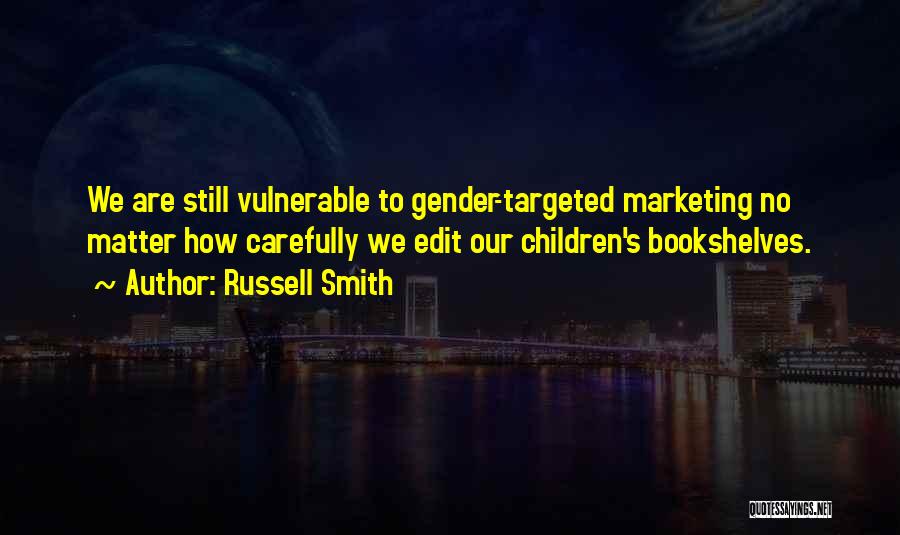 Russell Smith Quotes: We Are Still Vulnerable To Gender-targeted Marketing No Matter How Carefully We Edit Our Children's Bookshelves.