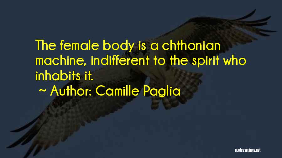 Camille Paglia Quotes: The Female Body Is A Chthonian Machine, Indifferent To The Spirit Who Inhabits It.