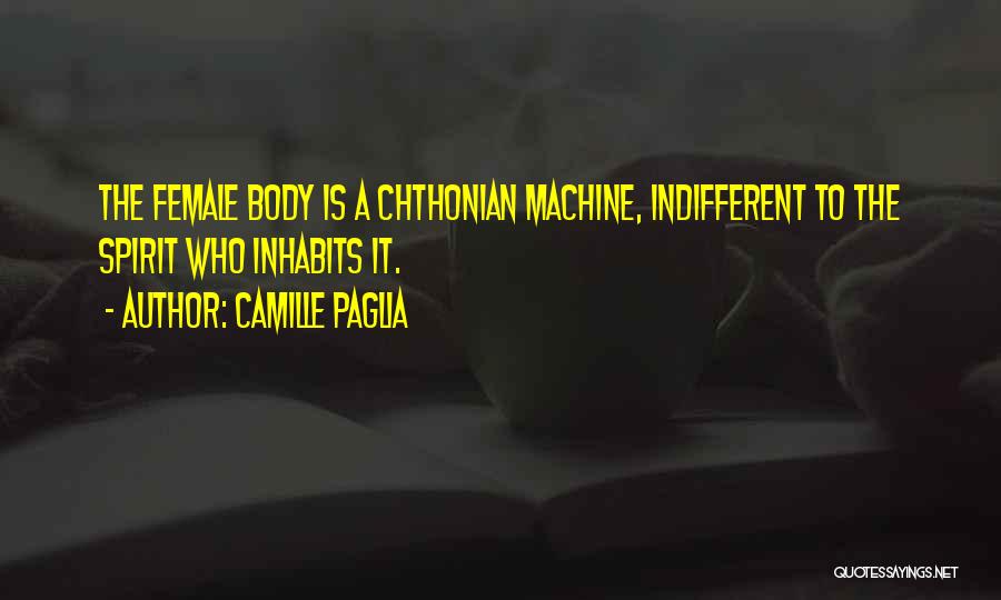 Camille Paglia Quotes: The Female Body Is A Chthonian Machine, Indifferent To The Spirit Who Inhabits It.