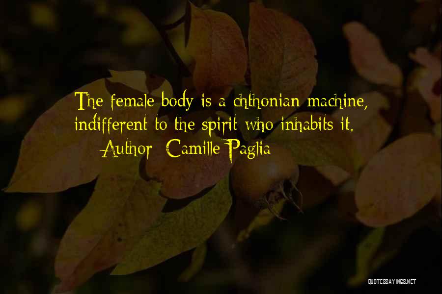 Camille Paglia Quotes: The Female Body Is A Chthonian Machine, Indifferent To The Spirit Who Inhabits It.