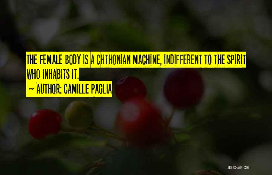 Camille Paglia Quotes: The Female Body Is A Chthonian Machine, Indifferent To The Spirit Who Inhabits It.