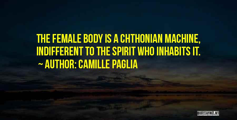Camille Paglia Quotes: The Female Body Is A Chthonian Machine, Indifferent To The Spirit Who Inhabits It.