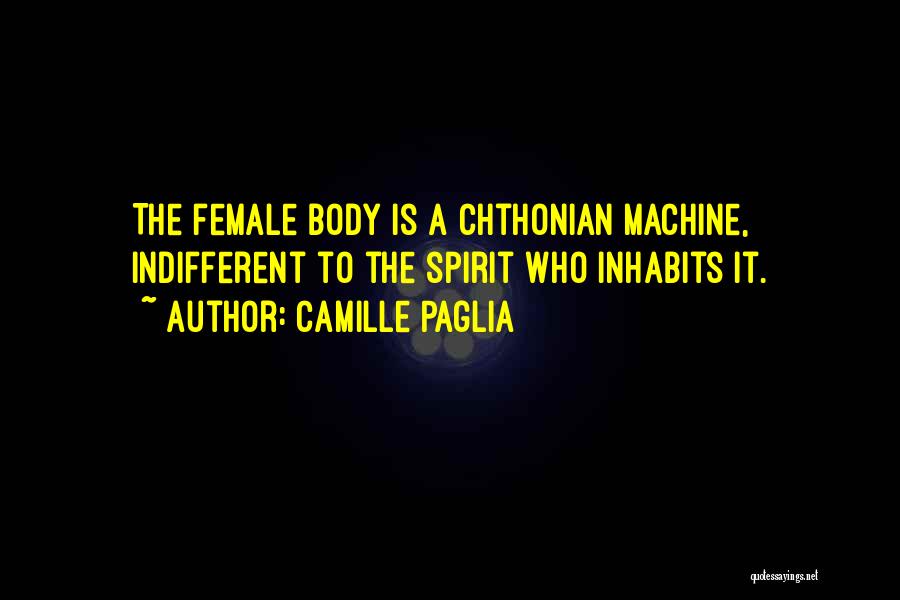 Camille Paglia Quotes: The Female Body Is A Chthonian Machine, Indifferent To The Spirit Who Inhabits It.
