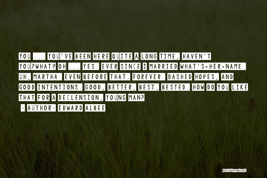 Edward Albee Quotes: You ... You've Been Here Quite A Long Time, Haven't You?what? Oh ... Yes. Ever Since I Married What's-her-name. Uh,